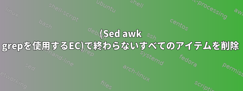 (Sed awk grepを使用するEC)で終わらないすべてのアイテムを削除