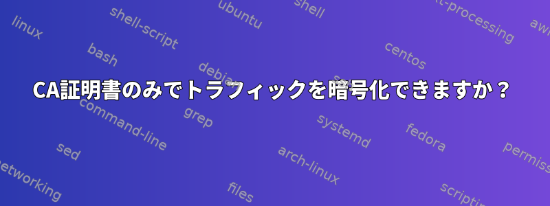 CA証明書のみでトラフィックを暗号化できますか？