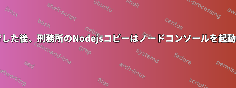 chrootを実行した後、刑務所のNodejsコピーはノードコンソールを起動しませんか？