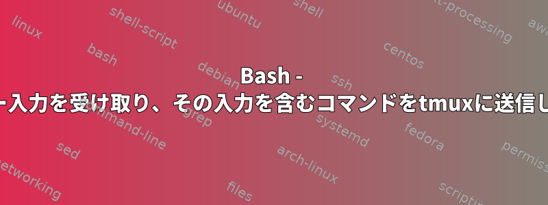 Bash - ユーザー入力を受け取り、その入力を含むコマンドをtmuxに送信します。