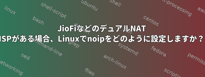 JioFiなどのデュアルNAT ISPがある場合、Linuxでnoipをどのように設定しますか？