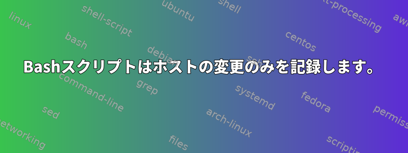 Bashスクリプトはホストの変更のみを記録します。