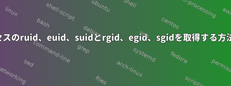 プロセスのruid、euid、suidとrgid、egid、sgidを取得する方法は？