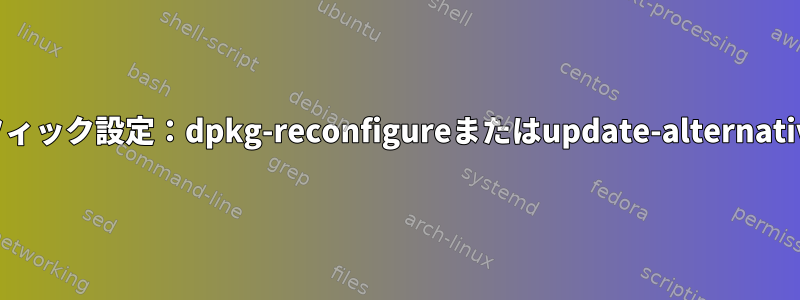 グラフィック設定：dpkg-reconfigureまたはupdate-alternatives？