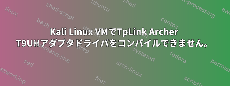 Kali Linux VMでTpLink Archer T9UHアダプタドライバをコンパイルできません。