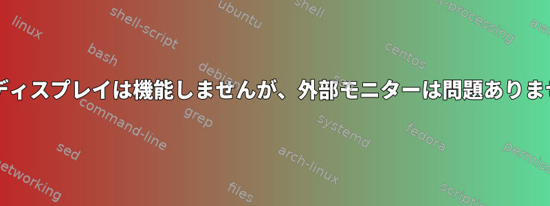 ノートパソコンのディスプレイは機能しませんが、外部モニターは問題ありません（Antergos）