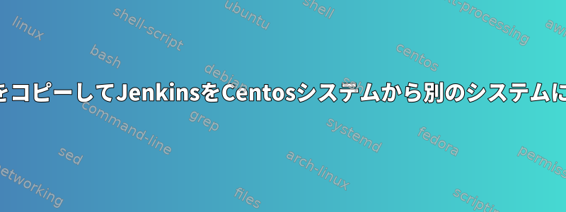 JenkinsフォルダをコピーしてJenkinsをCentosシステムから別のシステムに移行できますか？