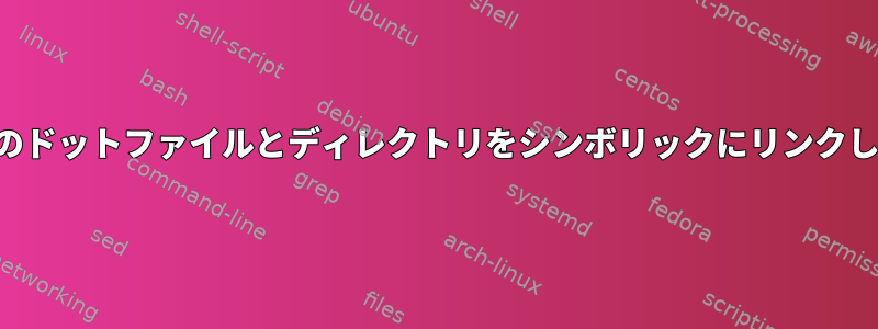 すべてのドットファイルとディレクトリをシンボリックにリンクします。