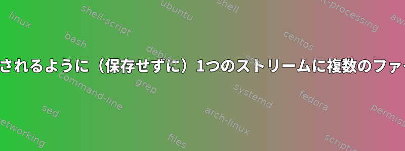 受信側でパイプのように処理されるように（保存せずに）1つのストリームに複数のファイルを渡す方法は何ですか？