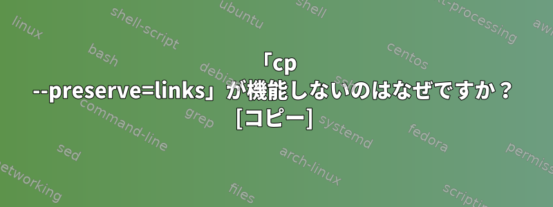 「cp --preserve=links」が機能しないのはなぜですか？ [コピー]