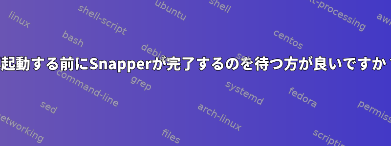 再起動する前にSnapperが完了するのを待つ方が良いですか？