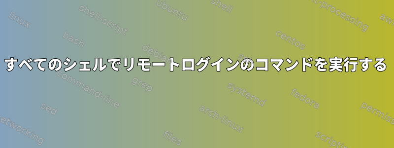 すべてのシェルでリモートログインのコマンドを実行する