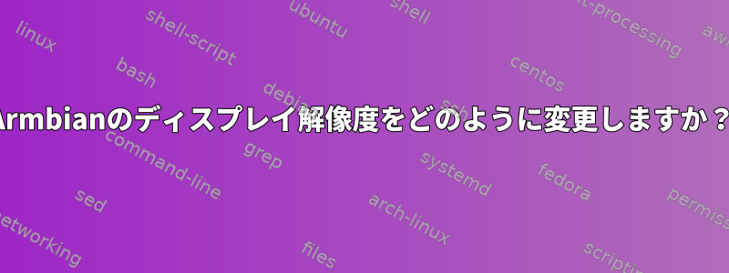 Armbianのディスプレイ解像度をどのように変更しますか？