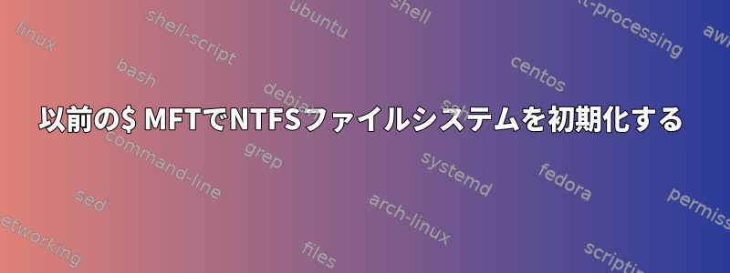 以前の$ MFTでNTFSファイルシステムを初期化する