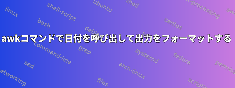 awkコマンドで日付を呼び出して出力をフォーマットする