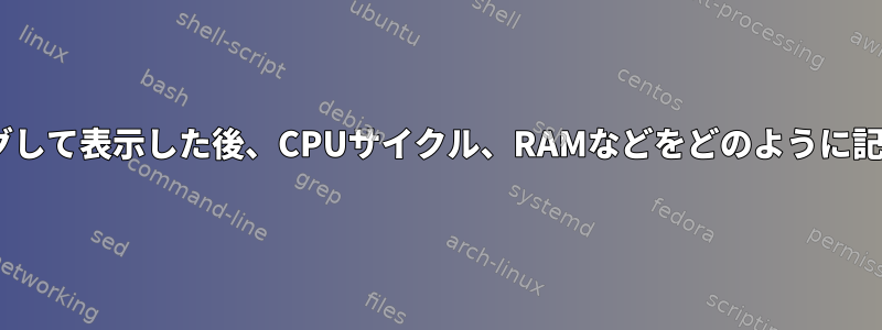 zshをロギングして表示した後、CPUサイクル、RAMなどをどのように記録しますか？