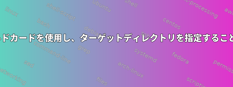 cpとmvはワイルドカードを使用し、ターゲットディレクトリを指定することを忘れました。