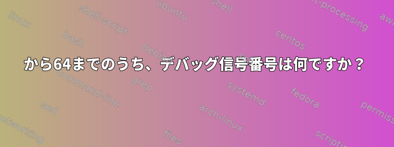 1から64までのうち、デバッグ信号番号は何ですか？