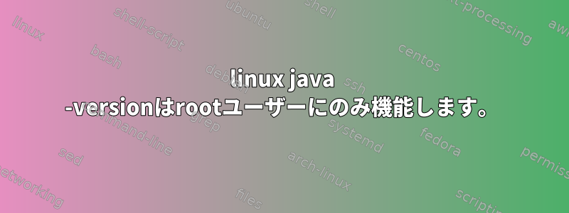 linux java -versionはrootユーザーにのみ機能します。