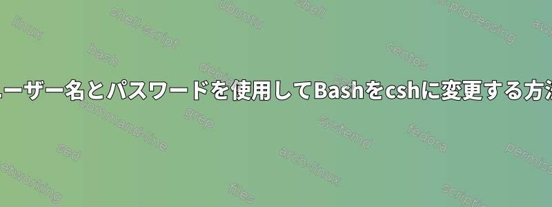 ユーザー名とパスワードを使用してBashをcshに変更する方法