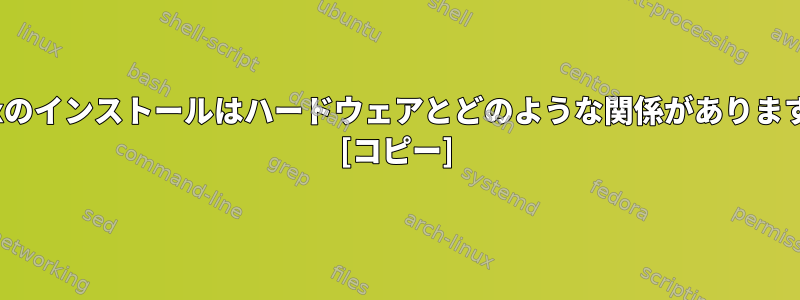 Linuxのインストールはハードウェアとどのような関係がありますか？ [コピー]