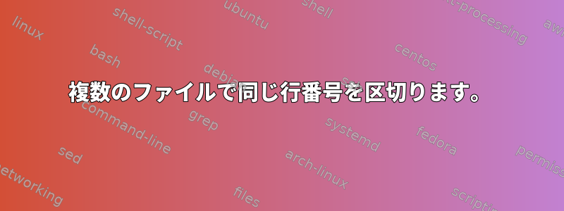 複数のファイルで同じ行番号を区切ります。