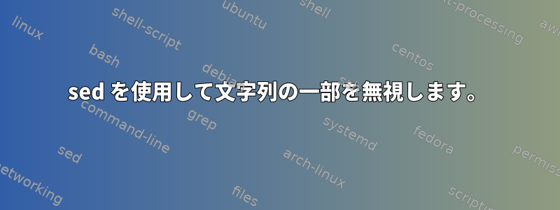 sed を使用して文字列の一部を無視します。