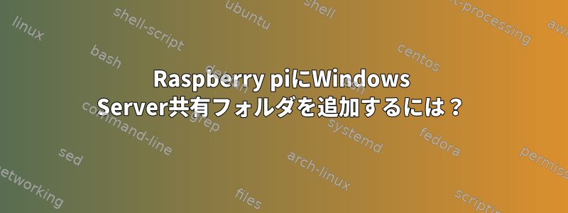 Raspberry piにWindows Server共有フォルダを追加するには？