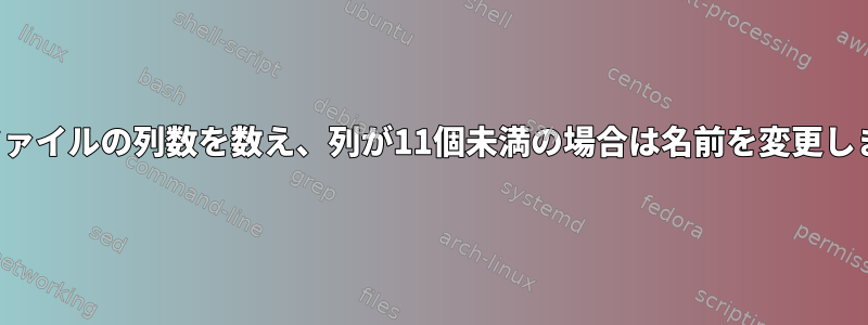 CSVファイルの列数を数え、列が11個未満の場合は名前を変更します。