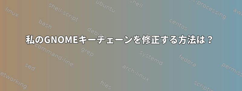 私のGNOMEキーチェーンを修正する方法は？