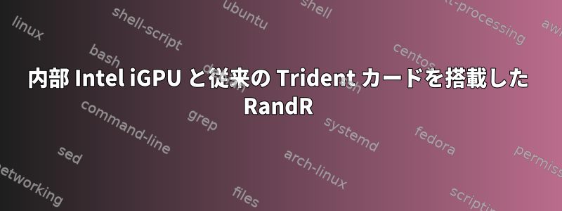 内部 Intel iGPU と従来の Trident カードを搭載した RandR