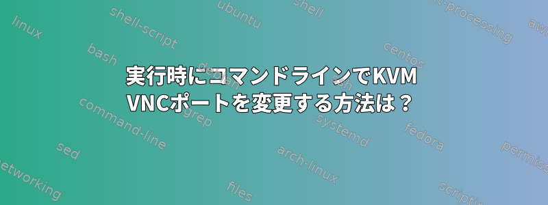 実行時にコマンドラインでKVM VNCポートを変更する方法は？