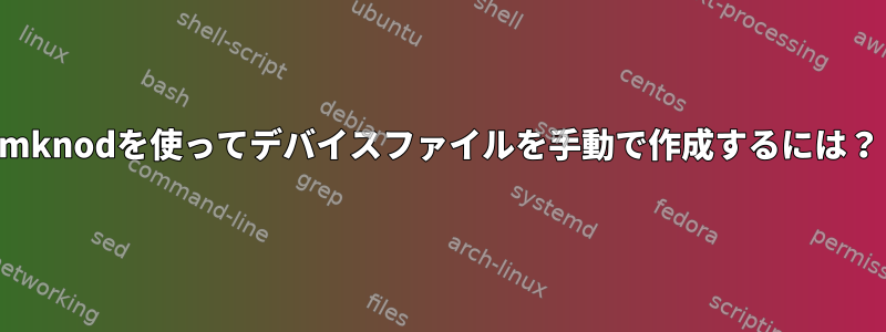 mknodを使ってデバイスファイルを手動で作成するには？