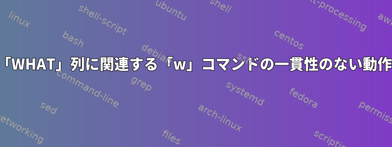 「WHAT」列に関連する「w」コマンドの一貫性のない動作