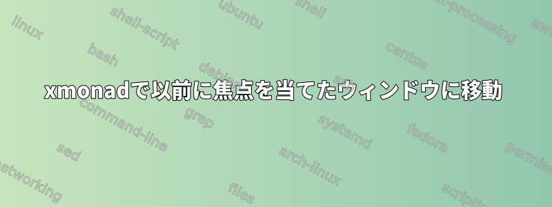 xmonadで以前に焦点を当てたウィンドウに移動