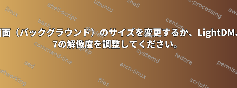 ログイン画面（バックグラウンド）のサイズを変更するか、LightDM、CentOS 7の解像度を調整してください。