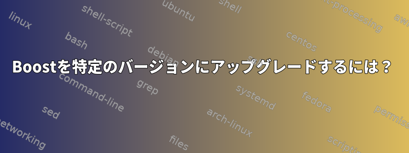 Boostを特定のバージョンにアップグレードするには？