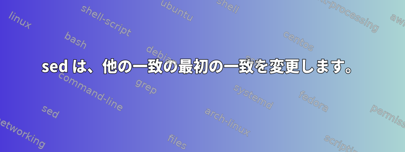 sed は、他の一致の最初の一致を変更します。