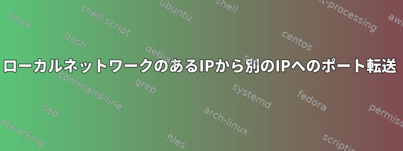 ローカルネットワークのあるIPから別のIPへのポート転送