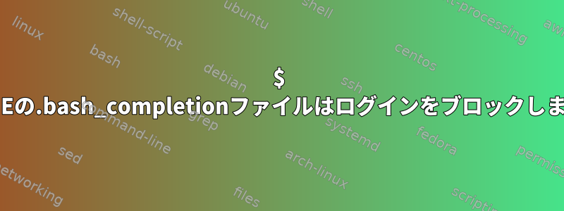 $ HOMEの.bash_completionファイルはログインをブロックします。