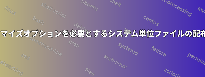 エンドカスタマイズオプションを必要とするシステム単位ファイルの配布/パッケージ