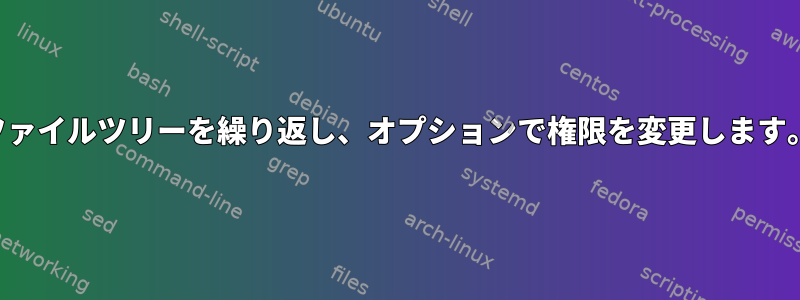 ファイルツリーを繰り返し、オプションで権限を変更します。