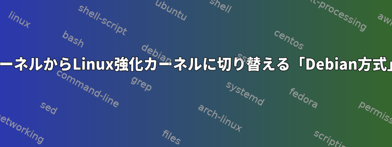 一般的なLinuxカーネルからLinux強化カーネルに切り替える「Debian方式」とは何ですか？