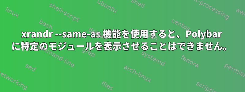 xrandr --same-as 機能を使用すると、Polybar に特定のモジュールを表示させることはできません。