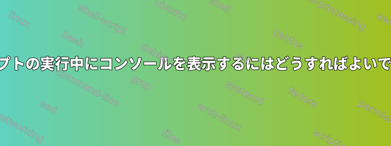 スクリプトの実行中にコンソールを表示するにはどうすればよいですか？