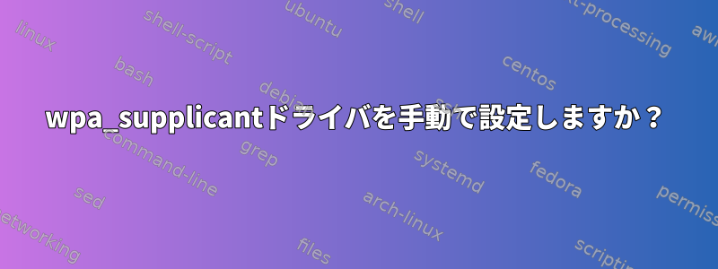 wpa_supplicantドライバを手動で設定しますか？