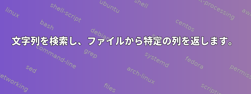 文字列を検索し、ファイルから特定の列を返します。