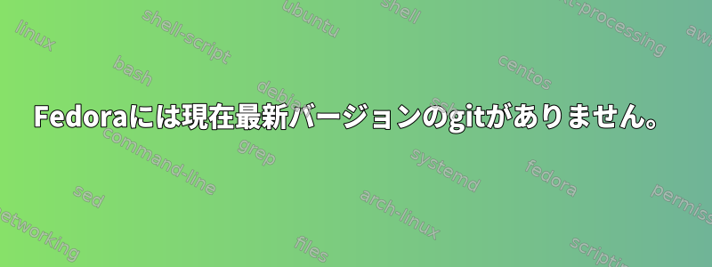 Fedoraには現在最新バージョンのgitがありません。