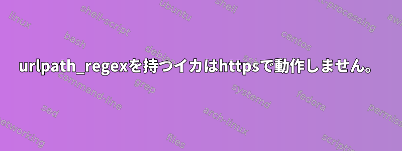 urlpath_regexを持つイカはhttpsで動作しません。