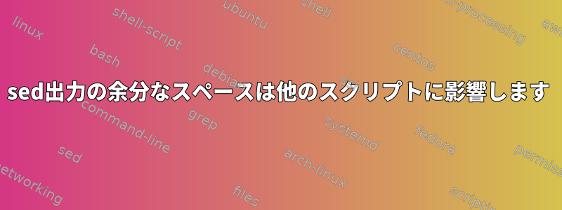 sed出力の余分なスペースは他のスクリプトに影響します